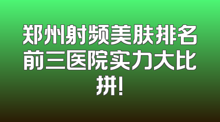 郑州射频美肤排名前三医院实力大比拼!