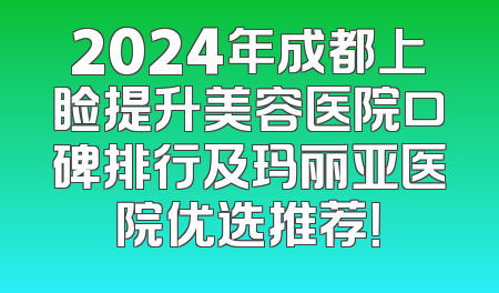 2024年成都上睑提升美容医院口碑排行及玛丽亚医院优选推荐！