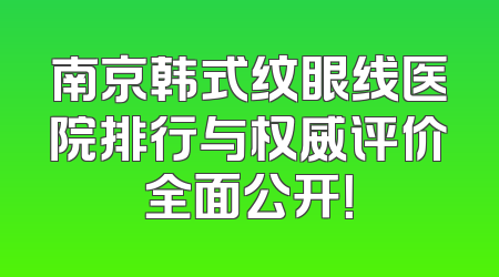 南京韩式纹眼线医院排行与权威评价全面公开！