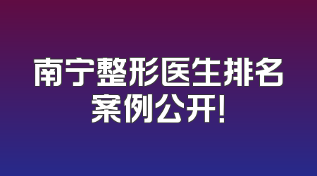 南宁整形医生排名案例公开！