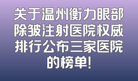 关于温州衡力眼部除皱注射医院权威排行公布三家医院的榜单！