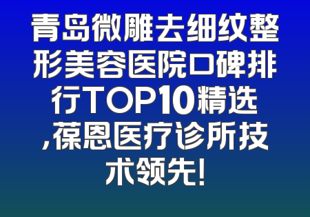 青岛微雕去细纹整形美容医院口碑排行TOP10精选，葆恩医疗诊所技术领先！