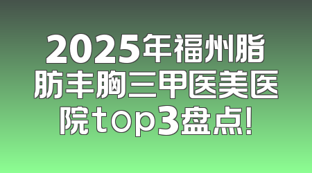 2025年福州脂肪丰胸三甲医美医院top3盘点！