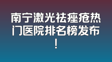 南宁激光祛痤疮热门医院排名榜发布！