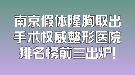 南京假体隆胸取出手术权威整形医院排名榜前三出炉！