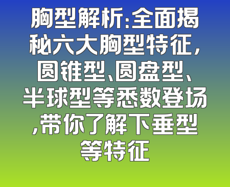 胸型解析：全面揭秘六大胸型特征，圆锥型、圆盘型、半球型等悉数登场，带你了解下垂型等特征