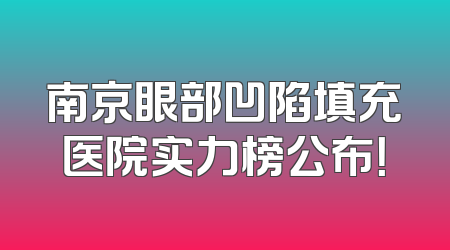 南京眼部凹陷填充医院实力榜公布！