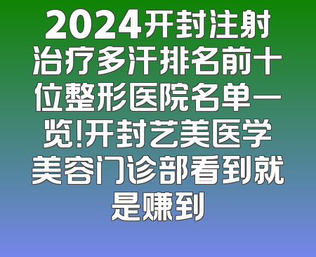 2024开封注射治疗多汗排名前十位整形医院名单一览！开封艺美医学美容门诊部看到就是赚到
