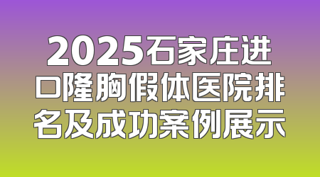 2025石家庄进口隆胸假体医院排名及成功案例展示