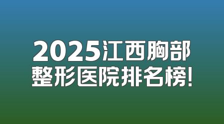 2025江西胸部整形医院排名榜！