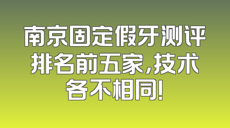 南京固定假牙测评排名前五家，技术各不相同!