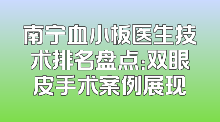 南宁血小板医生技术排名盘点：双眼皮手术案例展现