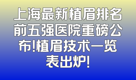上海最新植眉排名前五强医院重磅公布！植眉技术一览表出炉！