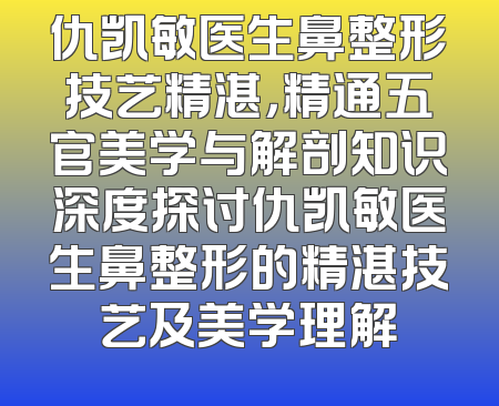 仇凯敏医生鼻整形技艺精湛，精通五官美学与解剖知识深度探讨仇凯敏医生鼻整形的精湛技艺及美学理解