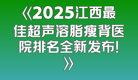 《2025江西最佳超声溶脂瘦背医院排名全新发布！》