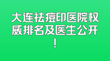 大连祛痘印医院权威排名及医生公开!