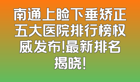 南通上睑下垂矫正五大医院排行榜权威发布！最新排名揭晓！
