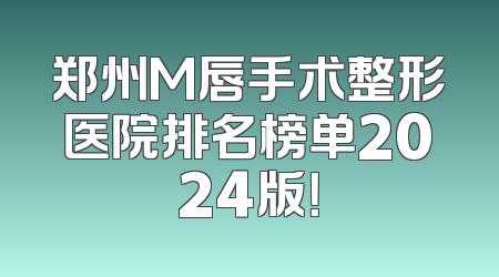 郑州M唇手术整形医院排名榜单2024版！