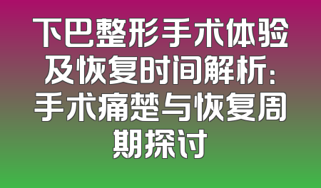 下巴整形手术体验及恢复时间解析：手术痛楚与恢复周期探讨