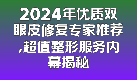 2024年优质双眼皮修复专家推荐，超值整形服务内幕揭秘