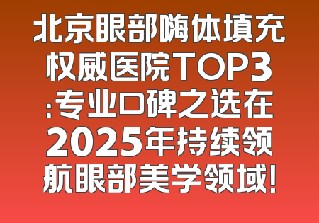 北京眼部嗨体填充权威医院TOP3：专业口碑之选在2025年持续领航眼部美学领域！