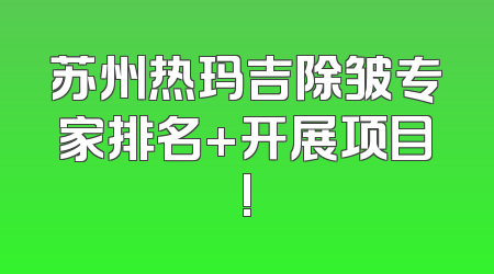 苏州热玛吉除皱专家排名+开展项目!