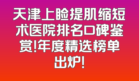 天津上睑提肌缩短术医院排名口碑鉴赏！年度精选榜单出炉！