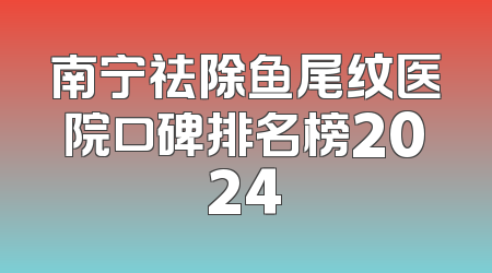 南宁祛除鱼尾纹医院口碑排名榜2024