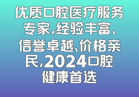 优质口腔医疗服务专家，经验丰富、信誉卓越、价格亲民，2024口腔健康首选