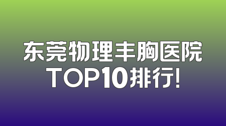 东莞物理丰胸医院TOP10排行！