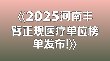 《2025河南丰臂正规医疗单位榜单发布！》