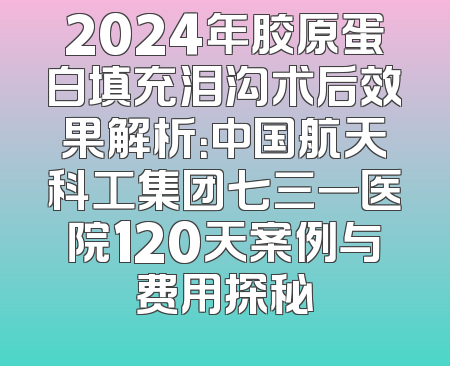 2024年胶原蛋白填充泪沟术后效果解析：中国航天科工集团七三一医院120天案例与费用探秘