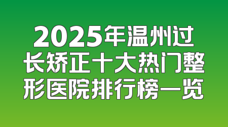 2025年温州过长矫正十大热门整形医院排行榜一览