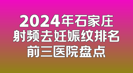 2024年石家庄射频去妊娠纹排名前三医院盘点