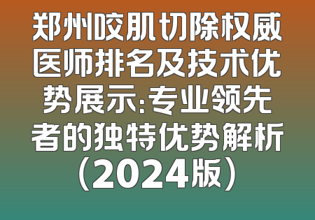 郑州咬肌切除权威医师排名及技术优势展示：专业领先者的独特优势解析（2024版）