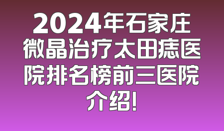 2024年石家庄微晶治疗太田痣医院排名榜前三医院介绍!