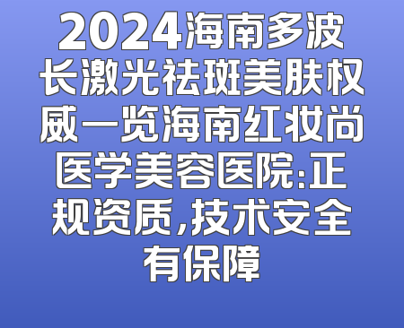 2024海南多波长激光祛斑美肤权威一览海南红妆尚医学美容医院：正规资质，技术安全有保障