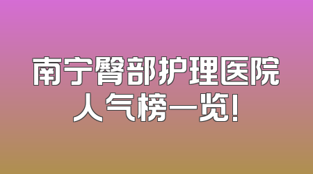 南宁臀部护理医院人气榜一览!