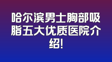 哈尔滨男士胸部吸脂五大优质医院介绍！