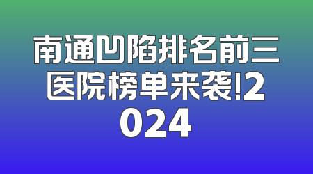 南通凹陷排名前三医院榜单来袭!2024