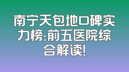南宁天包地口碑实力榜：前五医院综合解读！