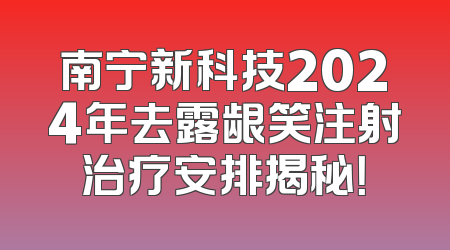 南宁新科技2024年去露龈笑注射治疗安排揭秘！