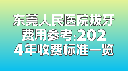 东莞人民医院拔牙费用参考：2024年收费标准一览
