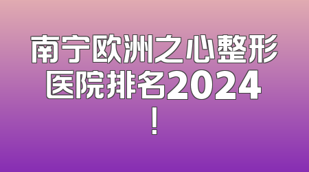 南宁欧洲之心整形医院排名2024！