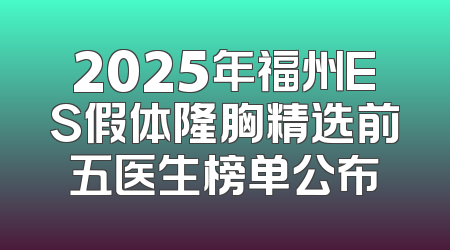 2025年福州ES假体隆胸精选前五医生榜单公布
