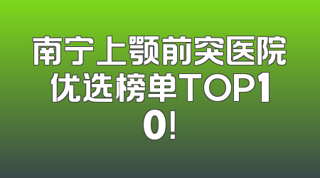 南宁上颚前突医院优选榜单TOP10！