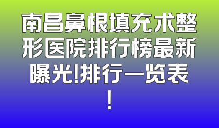 南昌鼻根填充术整形医院排行榜最新曝光！排行一览表！