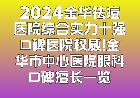 2024金华祛痘医院综合实力十强口碑医院权威！金华市中心医院眼科口碑擅长一览