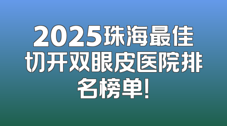 2025珠海最佳切开双眼皮医院排名榜单！