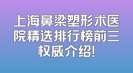 上海鼻梁塑形术医院精选排行榜前三权威介绍！